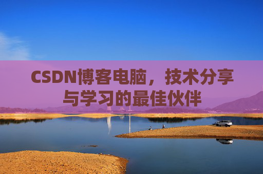 CSDN博客电脑，技术分享与学习的最佳伙伴