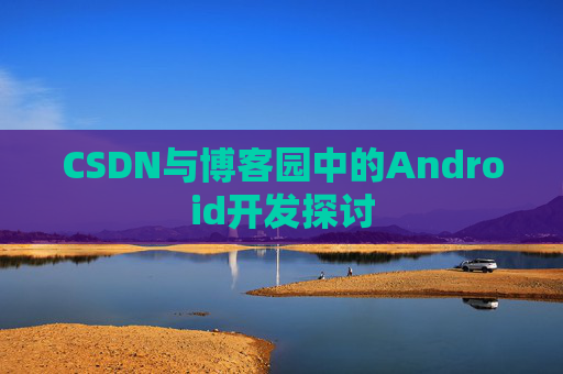 CSDN与博客园中的Android开发探讨