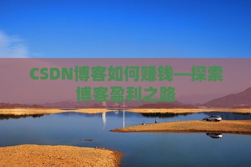 CSDN博客如何赚钱—探索博客盈利之路