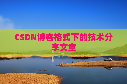 CSDN博客格式下的技术分享文章