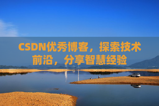 CSDN优秀博客，探索技术前沿，分享智慧经验