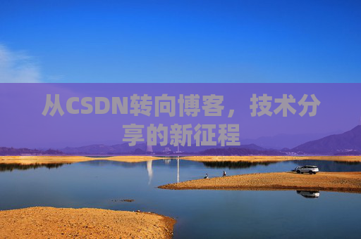 从CSDN转向博客，技术分享的新征程