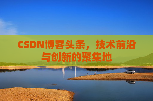 CSDN博客头条，技术前沿与创新的聚集地